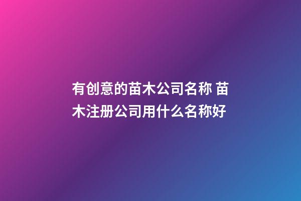 有创意的苗木公司名称 苗木注册公司用什么名称好-第1张-公司起名-玄机派